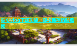 糖心vlog下载功能，轻松保存精彩视频