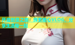 开启创意之旅：探索糖心VLOG，分享生活每一刻