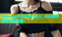 糖心vlog系列原版合集4：精彩瞬间随时随地观看