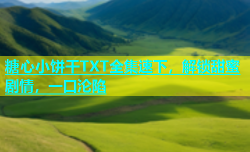 糖心小饼干TXT全集速下，解锁甜蜜剧情，一口沦陷