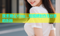 探索糖心Vlog：短视频创作与分享的乐园