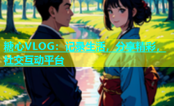 糖心VLOG：记录生活，分享精彩，社交互动平台