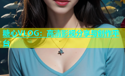 糖心VLOG：高清影视分享与创作平台