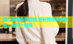 糖心视频免费直播 精彩秀场火辣来袭，等你一起嗨