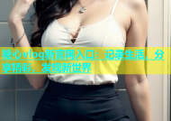 糖心vlog新官网入口：记录生活，分享精彩，发现新世界