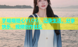 芋喵喵糖心VLOG：记录生活，分享快乐，视频创作社区