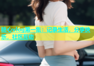糖心vlog第一集：记录生活，分享快乐，社区互动