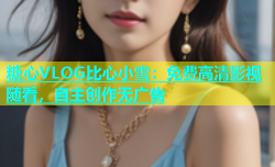 糖心VLOG比心小雪：免费高清影视随看，自主创作无广告
