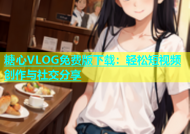 糖心VLOG免费版下载：轻松短视频创作与社交分享