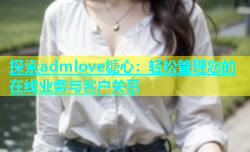 探索admlove糖心：轻松管理您的在线业务与客户关系