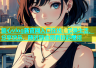 糖心vlog新官网入口在线：记录生活，分享快乐，随时随地观看精彩视频