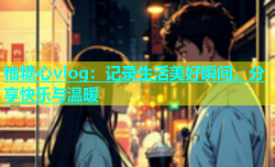 柚糖心vlog：记录生活美好瞬间，分享快乐与温暖