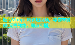 糖心Vlog：精彩短视频，等你来发现(无需线路，即点即播)