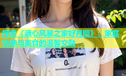 探索《溏心风暴之家好月圆》：家庭情感与美食的温馨交融