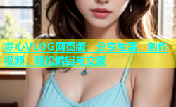糖心VLOG网页版：分享生活，创作视频，轻松编辑与交流