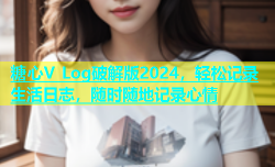 糖心V Log破解版2024，轻松记录生活日志，随时随地记录心情