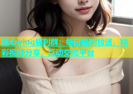糖心vlog福利群：每日福利放送，精彩视频分享，互动交流平台