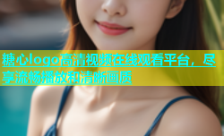糖心logo高清视频在线观看平台，尽享流畅播放和清晰画质