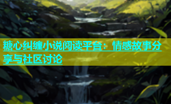 糖心纠缠小说阅读平台：情感故事分享与社区讨论