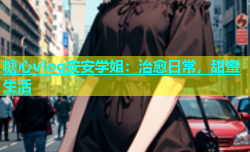 糖心vlog安安学姐：治愈日常，甜蜜生活