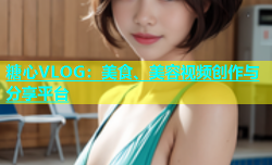 糖心VLOG：美食、美容视频创作与分享平台