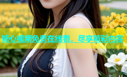 糖心视频免费在线看，尽享精彩内容