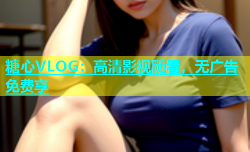 糖心VLOG：高清影视随看，无广告免费享