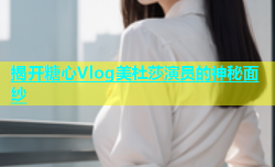 揭开糖心Vlog美杜莎演员的神秘面纱