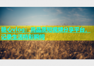 糖心vlog：高品质短视频分享平台，记录生活精彩瞬间