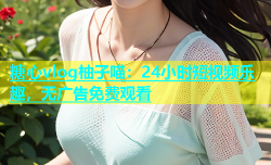 糖心vlog柚子喵：24小时短视频乐趣，无广告免费观看