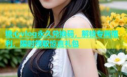 糖心vlog永久兑换码，解锁专属福利，限时领取惊喜礼包