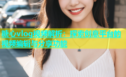 糖心vlog视频解析：探索创意平台的视频编辑与分享功能
