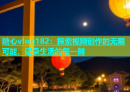 糖心vlog182：探索视频创作的无限可能，记录生活的每一刻