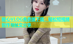 糖心VLOG免费版下载：轻松短视频创作与社交分享