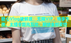 糖心Vlog破解版：无限VIP，畅享午夜，主播零距离互动，解锁全部姿势