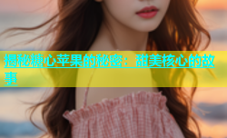揭秘糖心苹果的秘密：甜美核心的故事