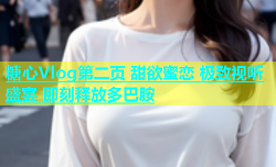 糖心Vlog第二页 甜欲蜜恋 极致视听盛宴 即刻释放多巴胺