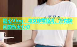 糖心Vlog：与女神零距离，扑克牌间的私密心动