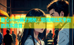 糖心vlog骗子揭秘：短视频社交平台的真实面目