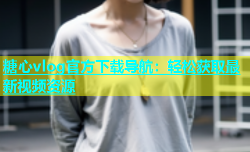 糖心vlog官方下载导航：轻松获取最新视频资源