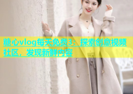 糖心vlog每天免费3：探索创意视频社区，发现新鲜内容