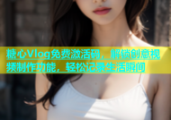 糖心Vlog免费激活码，解锁创意视频制作功能，轻松记录生活瞬间