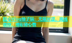 糖心Vlog柚子猫：无限片源，离线缓存，精彩随心看