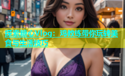 探索糖心Vlog：鸡教练带你玩转美食与生活技巧