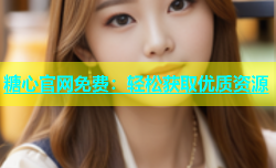 糖心官网免费：轻松获取优质资源
