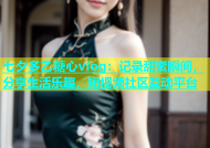 七夕多乙糖心vlog：记录甜蜜瞬间，分享生活乐趣，短视频社区互动平台