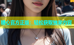 糖心官方正版：轻松获取独家内容