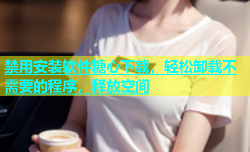 禁用安装软件糖心下载，轻松卸载不需要的程序，释放空间