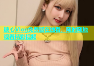糖心Vlog免费版在线看，随时随地观看精彩视频
