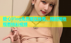 糖心Vlog免费版在线看，随时随地观看精彩视频